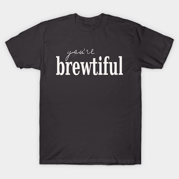 you'are brewtiful T-Shirt by BaristaGirls